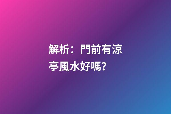 解析：門前有涼亭風水好嗎？