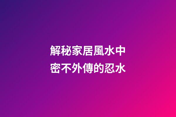 解秘家居風水中密不外傳的忍水
