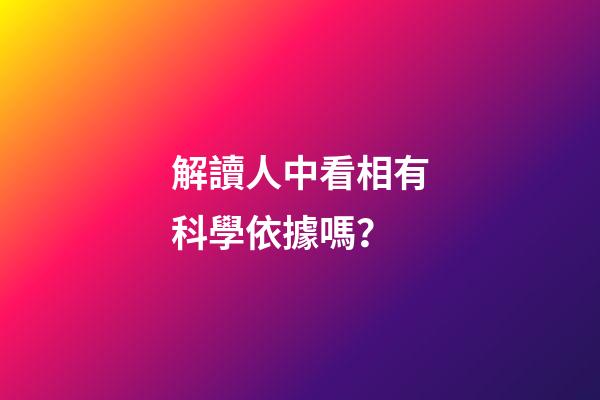 解讀人中看相有科學依據嗎？