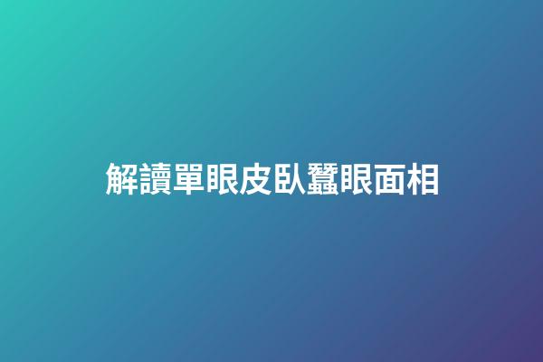 解讀單眼皮臥蠶眼面相