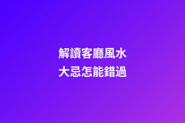 解讀客廳風水大忌怎能錯過