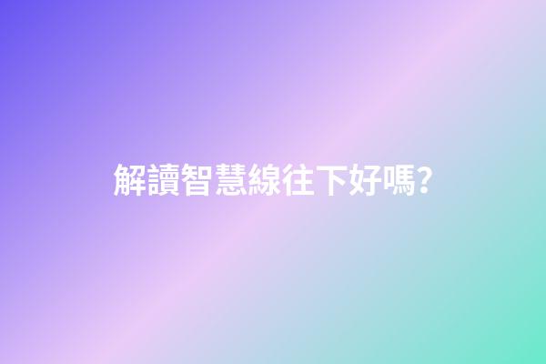 解讀智慧線往下好嗎？