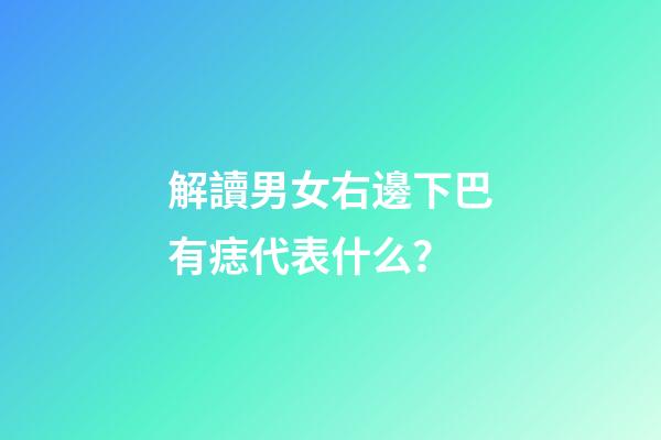解讀男女右邊下巴有痣代表什么？