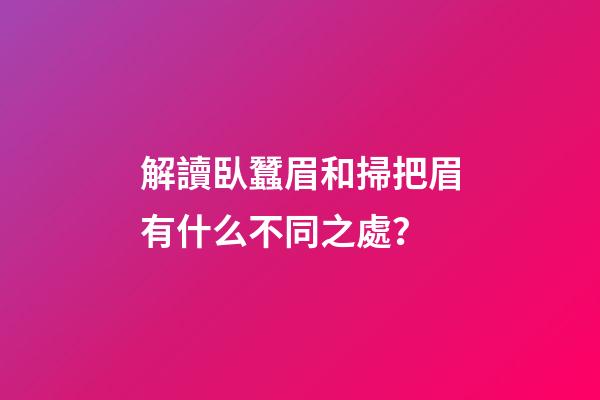 解讀臥蠶眉和掃把眉有什么不同之處？