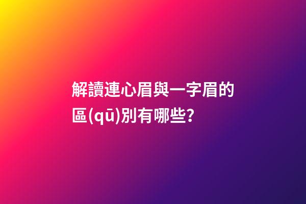 解讀連心眉與一字眉的區(qū)別有哪些？