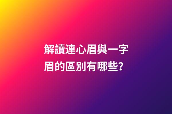 解讀連心眉與一字眉的區別有哪些？