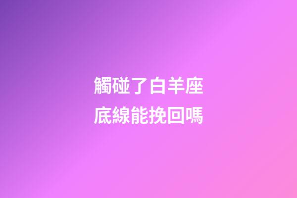 觸碰了白羊座底線能挽回嗎-第1張-星座運勢-玄機派