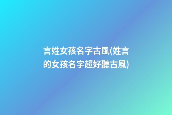 言姓女孩名字古風(姓言的女孩名字超好聽古風)