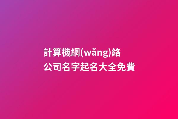 計算機網(wǎng)絡公司名字起名大全免費-第1張-公司起名-玄機派