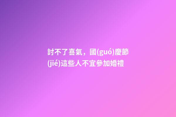討不了喜氣，國(guó)慶節(jié)這些人不宜參加婚禮