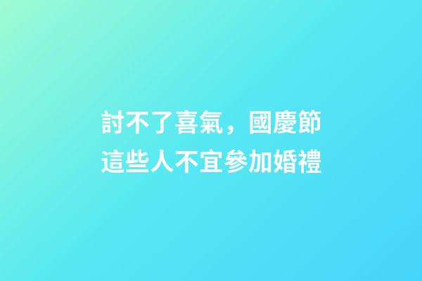 討不了喜氣，國慶節這些人不宜參加婚禮