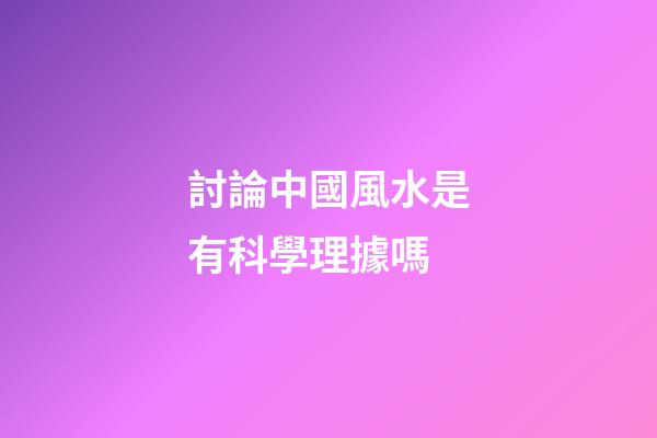 討論中國風水是有科學理據嗎