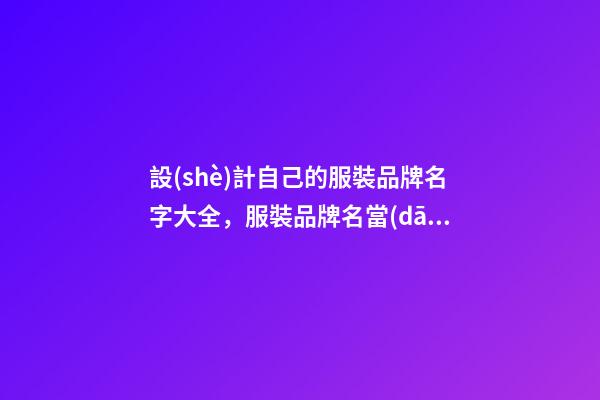 設(shè)計自己的服裝品牌名字大全，服裝品牌名當(dāng)怎么設(shè)計？