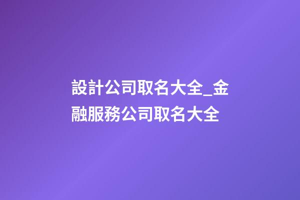 設計公司取名大全_金融服務公司取名大全-第1張-公司起名-玄機派