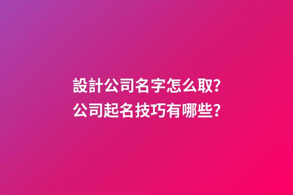設計公司名字怎么取？公司起名技巧有哪些？-第1張-公司起名-玄機派