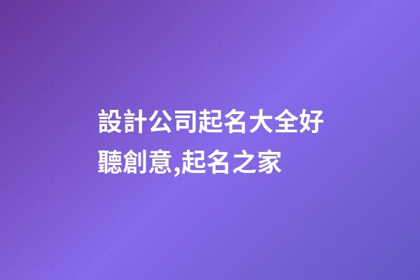 設計公司起名大全好聽創意,起名之家-第1張-公司起名-玄機派