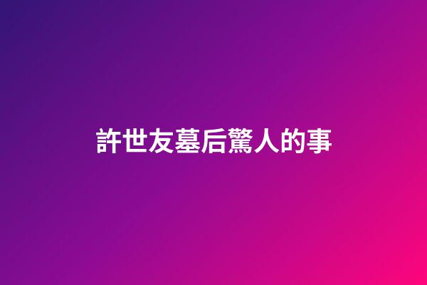 許世友墓后驚人的事