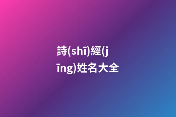 詩(shī)經(jīng)姓名大全(詩(shī)經(jīng)名字大全集)-第1張-寶寶起名-玄機(jī)派