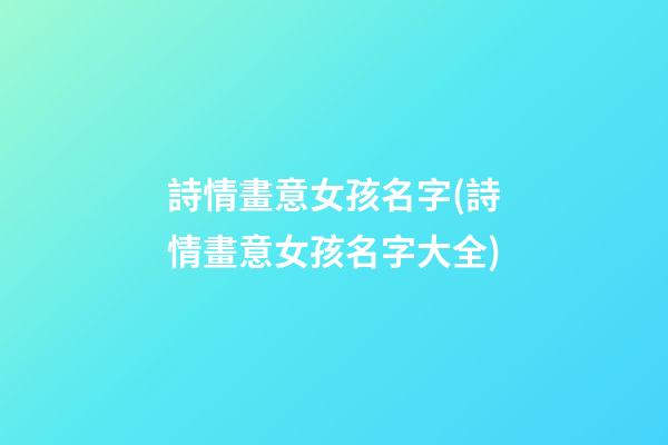 詩情畫意女孩名字(詩情畫意女孩名字大全)
