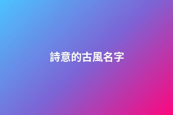 詩意的古風名字(詩意的古風名字情侶)
