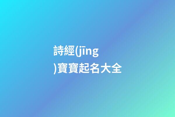 詩經(jīng)寶寶起名大全(詩經(jīng)古詞寶寶起名)-第1張-寶寶起名-玄機(jī)派