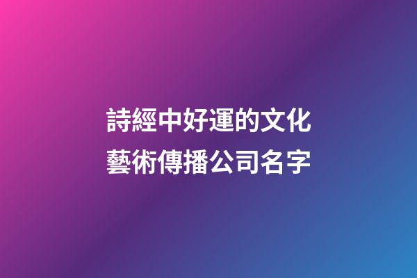 詩經中好運的文化藝術傳播公司名字-第1張-公司起名-玄機派