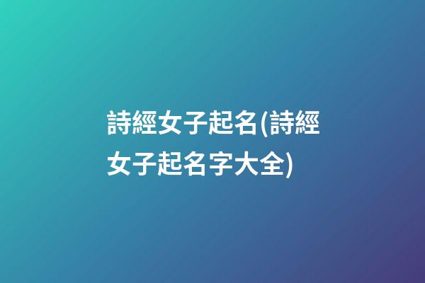 詩經女子起名(詩經女子起名字大全)