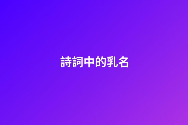 詩詞中的乳名(關(guān)于乳名的詩)-第1張-寶寶起名-玄機派