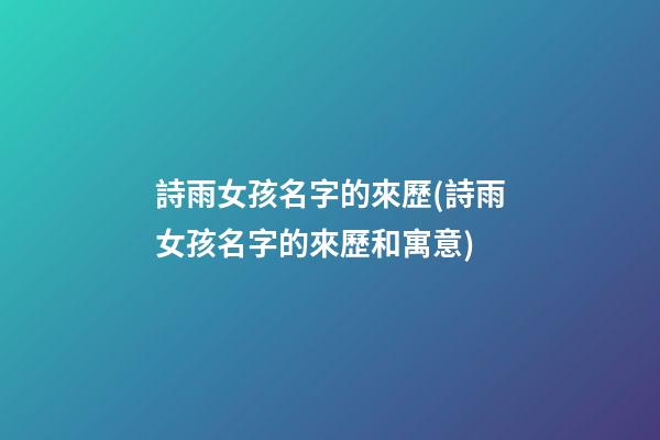 詩雨女孩名字的來歷(詩雨女孩名字的來歷和寓意)