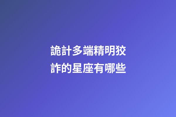 詭計多端精明狡詐的星座有哪些-第1張-星座運勢-玄機派
