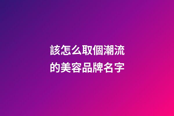 該怎么取個潮流的美容品牌名字-第1張-商標起名-玄機派