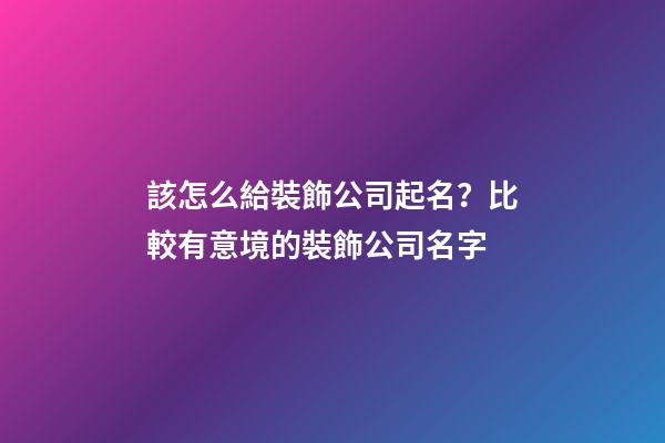 該怎么給裝飾公司起名？比較有意境的裝飾公司名字-第1張-公司起名-玄機派