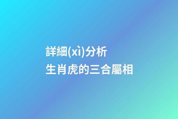 詳細(xì)分析生肖虎的三合屬相