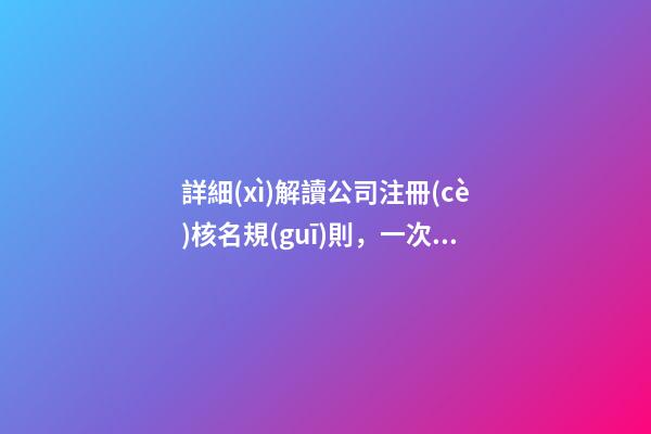 詳細(xì)解讀公司注冊(cè)核名規(guī)則，一次性通過(guò)并不難-第1張-公司起名-玄機(jī)派