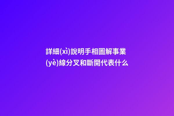 詳細(xì)說明手相圖解事業(yè)線分叉和斷開代表什么
