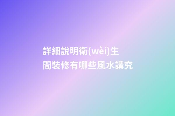 詳細說明衛(wèi)生間裝修有哪些風水講究
