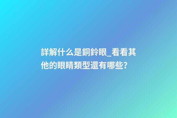 詳解什么是銅鈴眼_看看其他的眼睛類型還有哪些？
