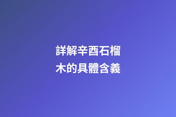 詳解辛酉石榴木的具體含義