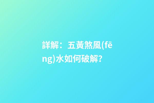 詳解：五黃煞風(fēng)水如何破解？