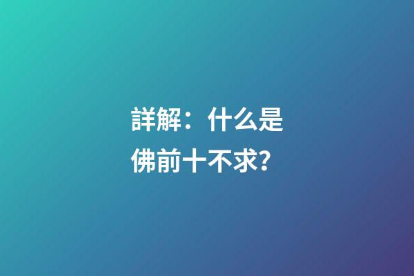詳解：什么是佛前十不求？