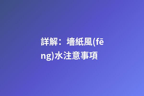 詳解：墻紙風(fēng)水注意事項