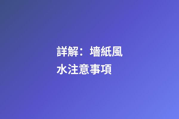 詳解：墻紙風水注意事項