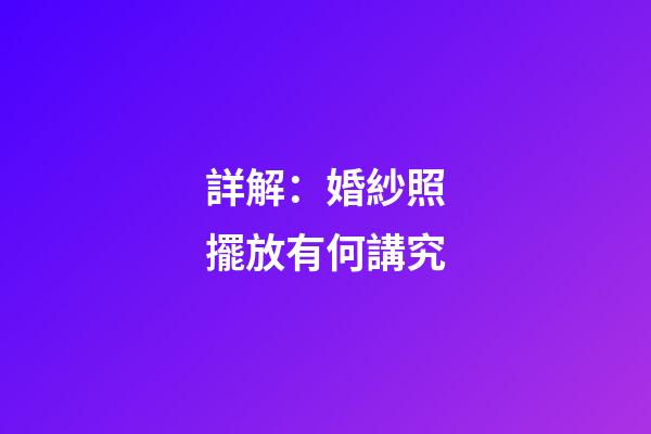 詳解：婚紗照擺放有何講究