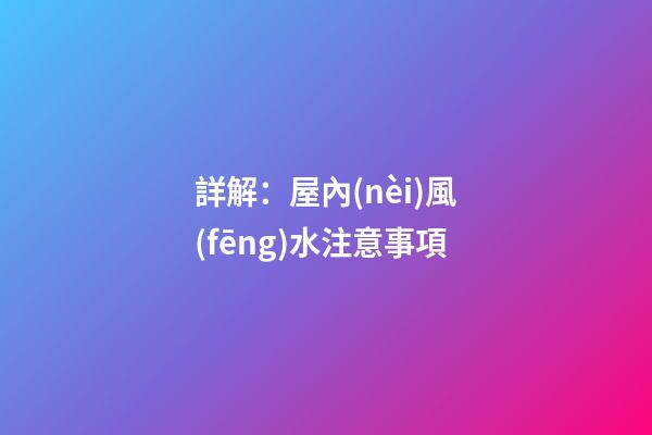 詳解：屋內(nèi)風(fēng)水注意事項