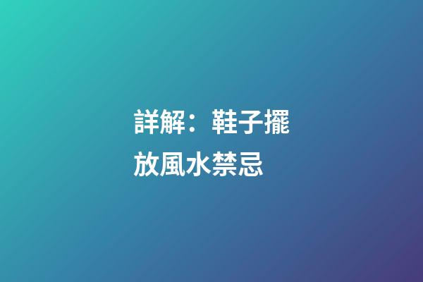 詳解：鞋子擺放風水禁忌