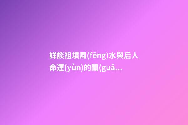 詳談祖墳風(fēng)水與后人命運(yùn)的關(guān)系