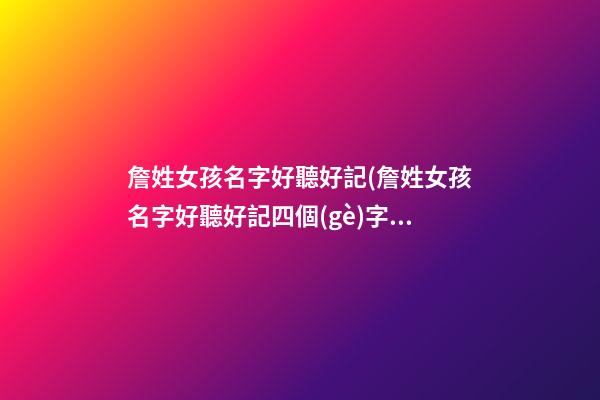 詹姓女孩名字好聽好記(詹姓女孩名字好聽好記四個(gè)字)
