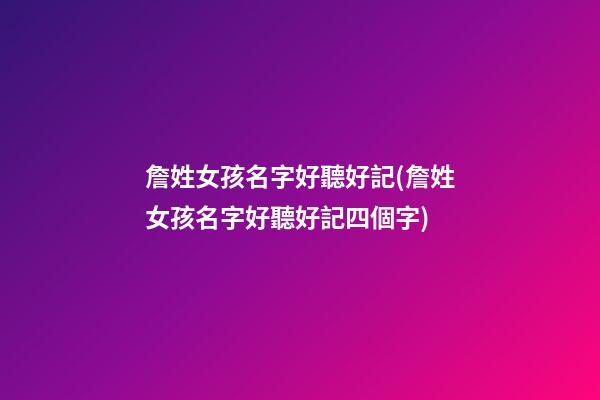 詹姓女孩名字好聽好記(詹姓女孩名字好聽好記四個字)