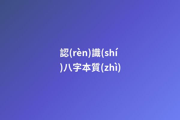認(rèn)識(shí)八字本質(zhì)