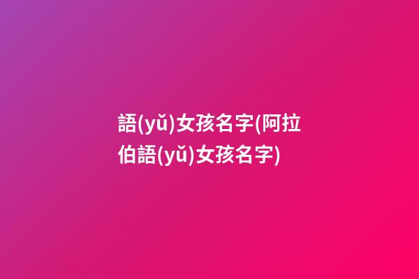 語(yǔ)女孩名字(阿拉伯語(yǔ)女孩名字)